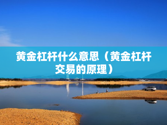黄金杠杆什么意思（黄金杠杆交易的原理）
