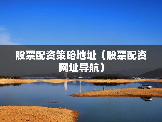 股票配资策略地址（股票配资网址导航）