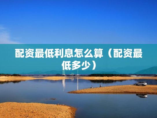配资最低利息怎么算（配资最低多少）