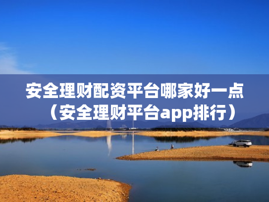 安全理财配资平台哪家好一点（安全理财平台app排行）