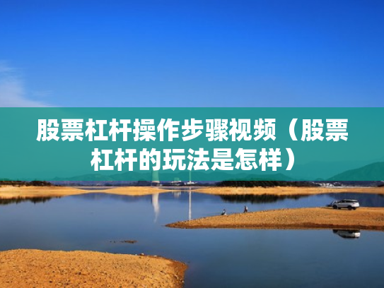 股票杠杆操作步骤视频（股票杠杆的玩法是怎样）