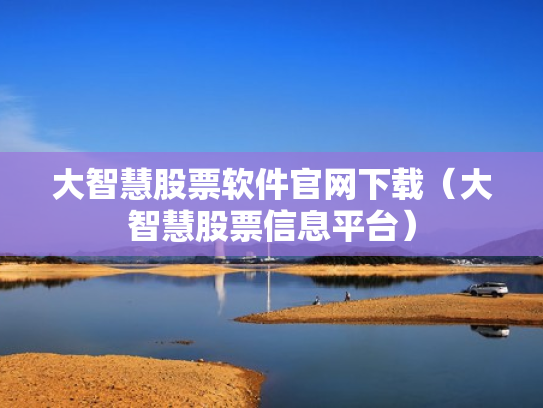 大智慧股票软件官网下载（大智慧股票信息平台）
