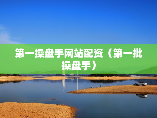第一操盘手网站配资（第一批操盘手）
