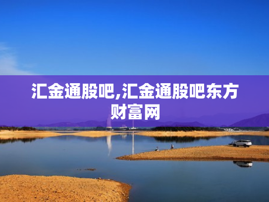 汇金通股吧,汇金通股吧东方财富网