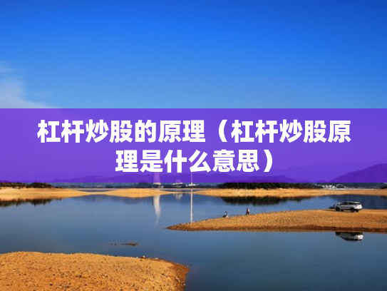 杠杆炒股的原理（杠杆炒股原理是什么意思）