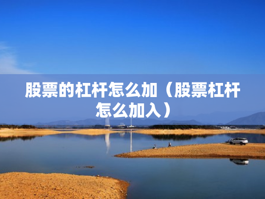 股票的杠杆怎么加（股票杠杆怎么加入）