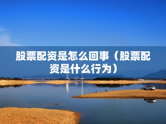 股票配资是怎么回事（股票配资是什么行为）