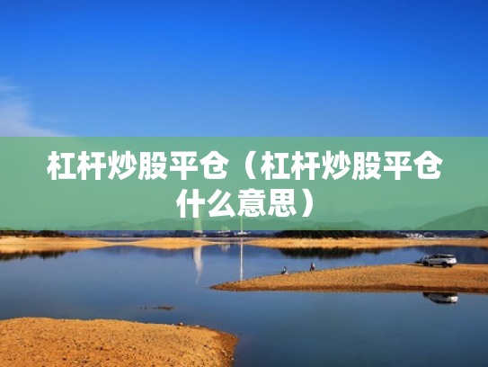 杠杆炒股平仓（杠杆炒股平仓什么意思）