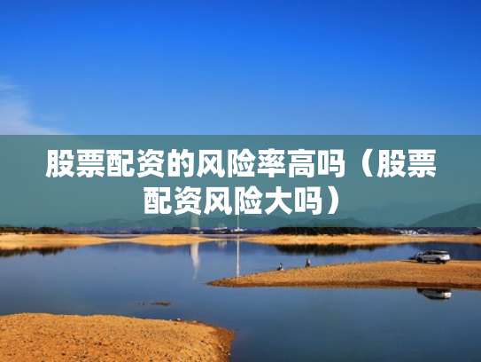 股票配资的风险率高吗（股票配资风险大吗）