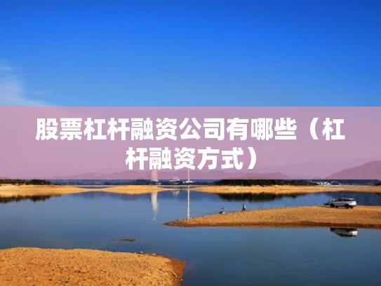 股票杠杆融资公司有哪些（杠杆融资方式）