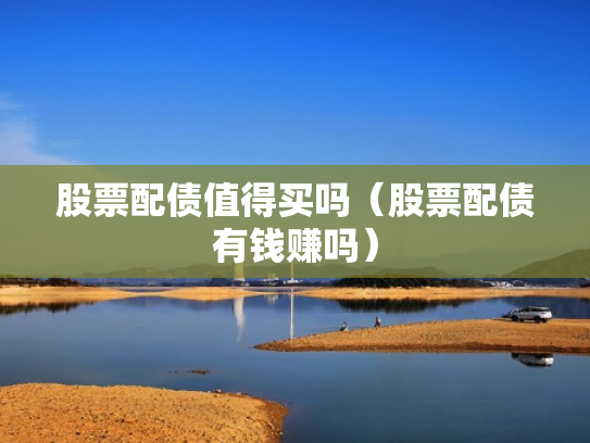 股票配债值得买吗（股票配债有钱赚吗）