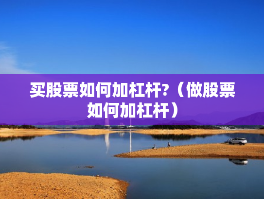 买股票如何加杠杆?（做股票如何加杠杆）