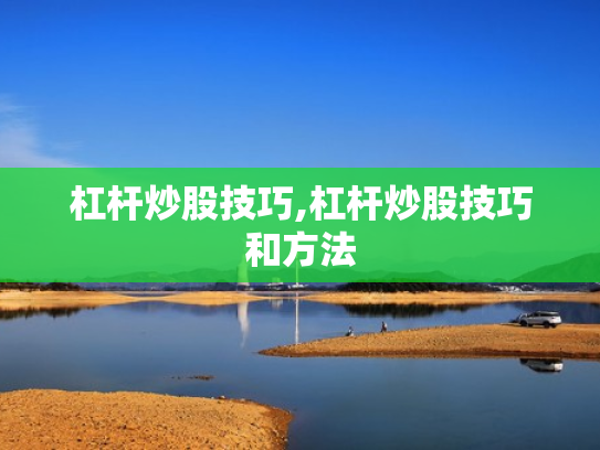 杠杆炒股技巧,杠杆炒股技巧和方法