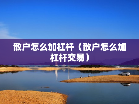 散户怎么加杠杆（散户怎么加杠杆交易）