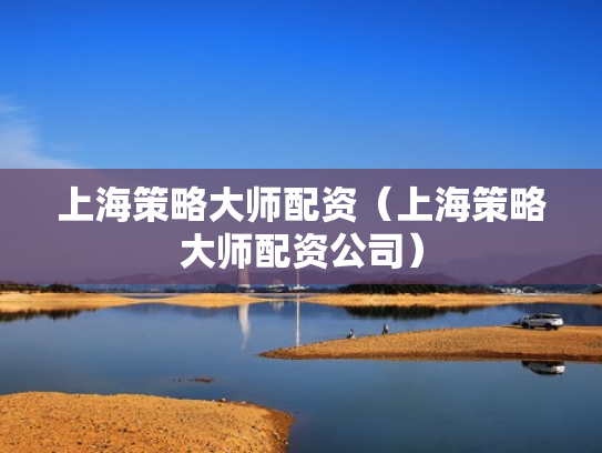 上海策略大师配资（上海策略大师配资公司）