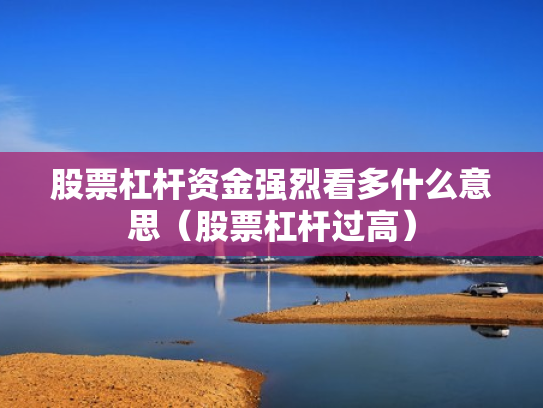 股票杠杆资金强烈看多什么意思（股票杠杆过高）