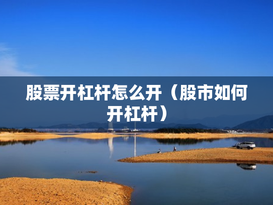 股票开杠杆怎么开（股市如何开杠杆）