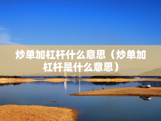 炒单加杠杆什么意思（炒单加杠杆是什么意思）