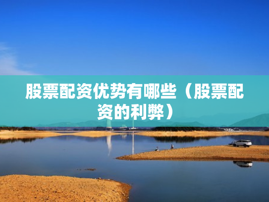 股票配资优势有哪些（股票配资的利弊）