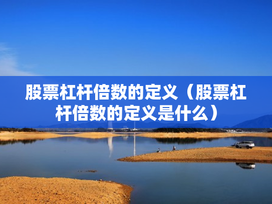 股票杠杆倍数的定义（股票杠杆倍数的定义是什么）