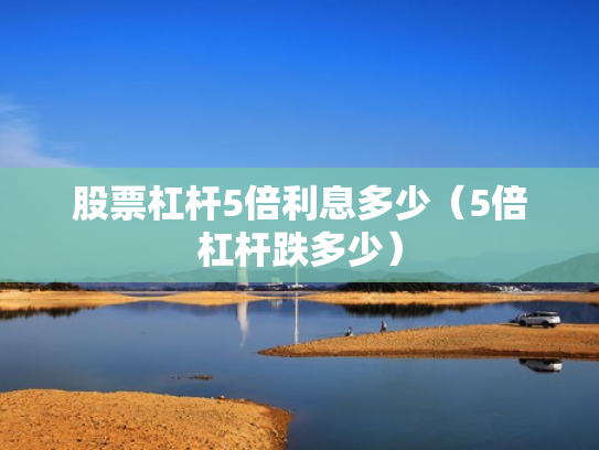 股票杠杆5倍利息多少（5倍杠杆跌多少）