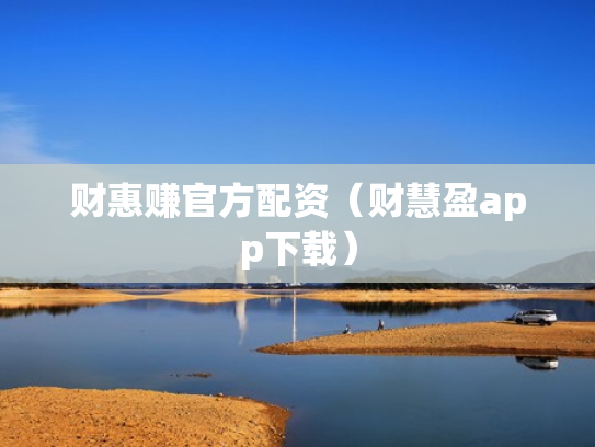 财惠赚官方配资（财慧盈app下载）