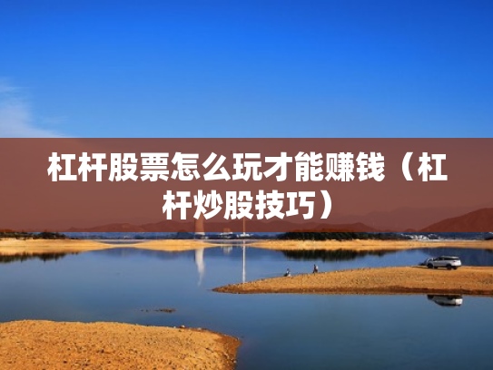 杠杆股票怎么玩才能赚钱（杠杆炒股技巧）