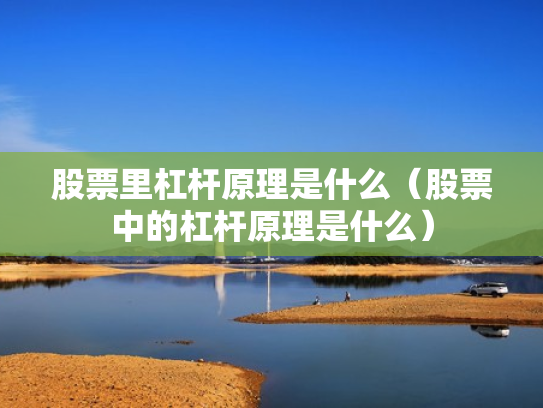 股票里杠杆原理是什么（股票中的杠杆原理是什么）