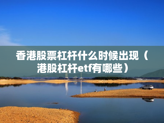 香港股票杠杆什么时候出现（港股杠杆etf有哪些）