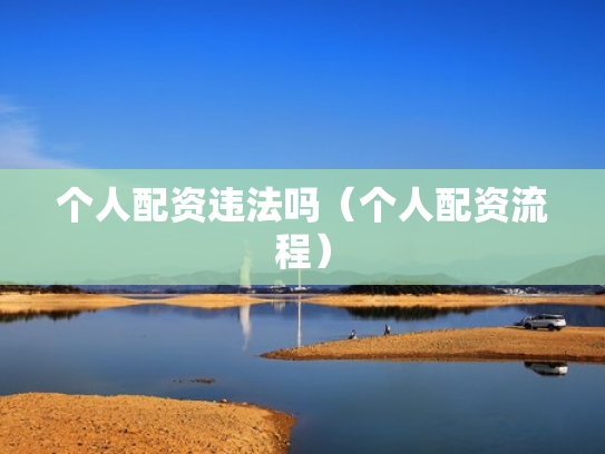 个人配资违法吗（个人配资流程）