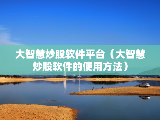 大智慧炒股软件平台（大智慧炒股软件的使用方法）