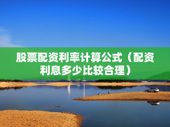 股票配资利率计算公式（配资利息多少比较合理）