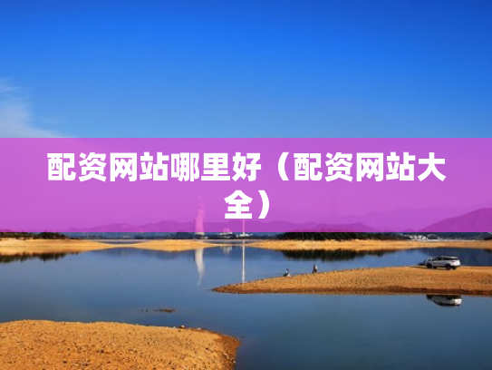 配资网站哪里好（配资网站大全）