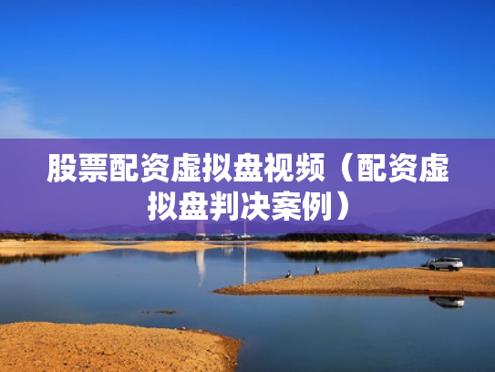 股票配资虚拟盘视频（配资虚拟盘判决案例）