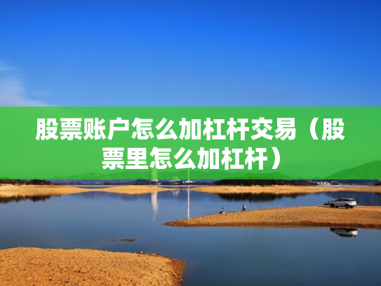股票账户怎么加杠杆交易（股票里怎么加杠杆）