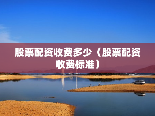股票配资收费多少（股票配资收费标准）