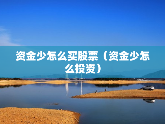 资金少怎么买股票（资金少怎么投资）