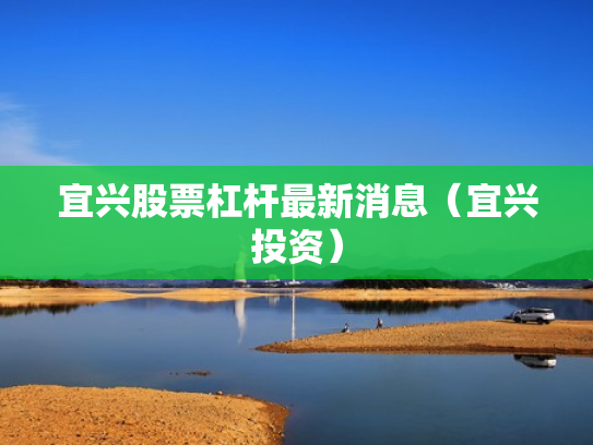 宜兴股票杠杆最新消息（宜兴投资）