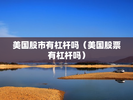 美国股市有杠杆吗（美国股票有杠杆吗）
