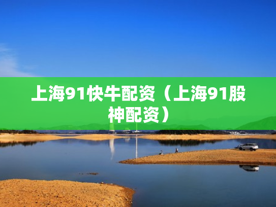 上海91快牛配资（上海91股神配资）