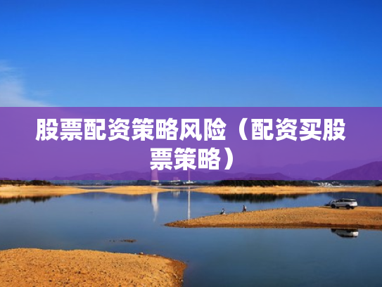 股票配资策略风险（配资买股票策略）
