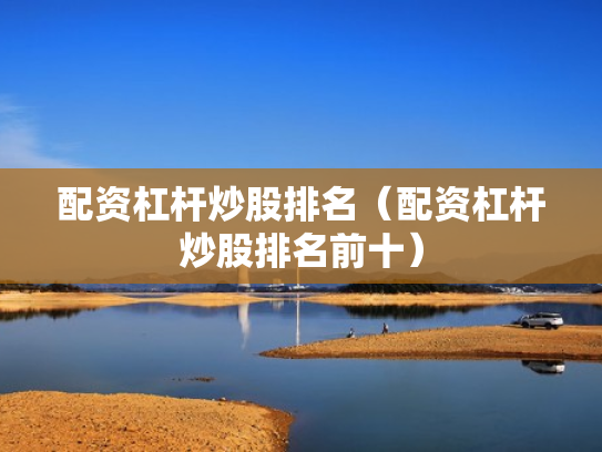 配资杠杆炒股排名（配资杠杆炒股排名前十）