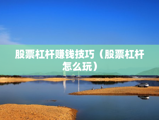 股票杠杆赚钱技巧（股票杠杆怎么玩）