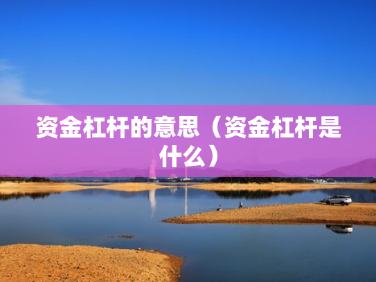 资金杠杆的意思（资金杠杆是什么）
