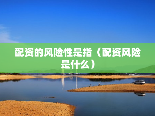 配资的风险性是指（配资风险是什么）