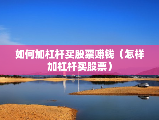 如何加杠杆买股票赚钱（怎样加杠杆买股票）