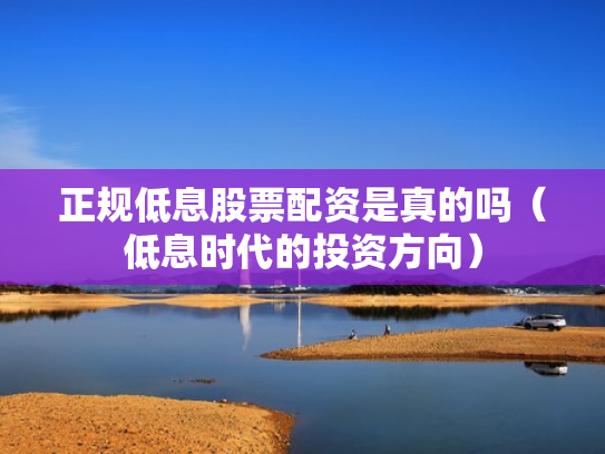 正规低息股票配资是真的吗（低息时代的投资方向）
