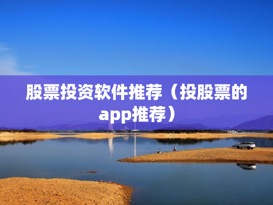 股票投资软件推荐（投股票的app推荐）