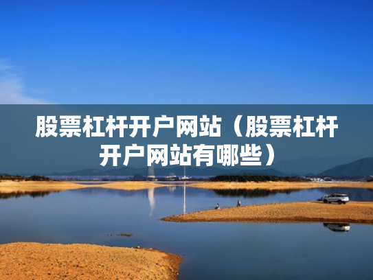 股票杠杆开户网站（股票杠杆开户网站有哪些）
