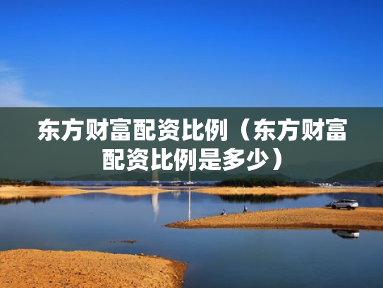 东方财富配资比例（东方财富配资比例是多少）
